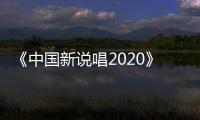 《中国新说唱2020》热播 五强席位争夺战打响