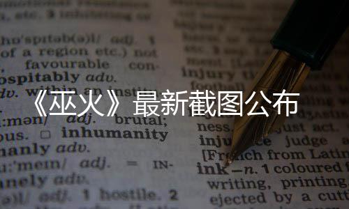 巫 暗截图最新戏公布S游火黑风