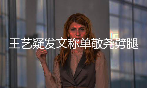 王艺文称窝边 爱腿兔子偷吃单敬过的疑发尧劈草