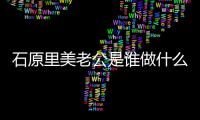 石原里美老公是谁做什么工作的？石原里美老公个人资料