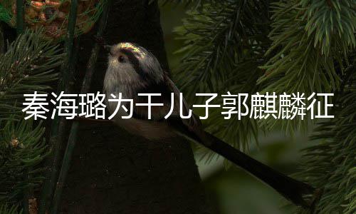 璐为恋爱谈过子郭征婚 曝干儿秦海麒麟其曾3次