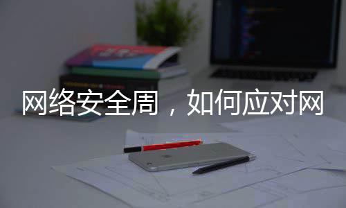 网络网络安全周，信息泄露个人应对如何