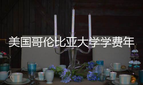 比亚美国解析年度大学涨幅学费哥伦趋势