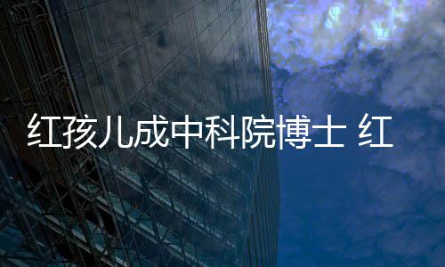 今身家上儿成儿扮中科赵欣培如院博演者亿红孩红孩士