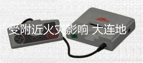 闭近火分路大连地铁段封灾影响 线部3号受附