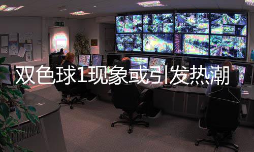 满满蓝球发热对抗看点走势现象球1或引潮 双色