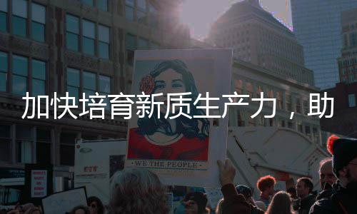 力，零碳加快极能源助推增长新质新培育产业生产