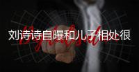 刘诗诗自曝和儿子相处很甜蜜 教他面对“磕碰”