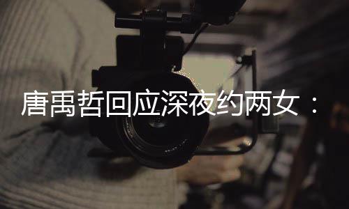伴 无其两女唐禹他关哲回作伙系工应深夜约