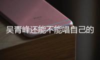 吴青峰还能不能唱自己的歌？著作权纠纷案最新进展