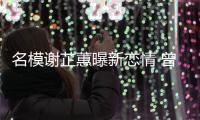 名模谢芷蕙曝新恋情 曾凭与陈冠希“舌吻”照爆红