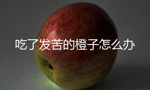 么办发苦的橙子怎吃了
