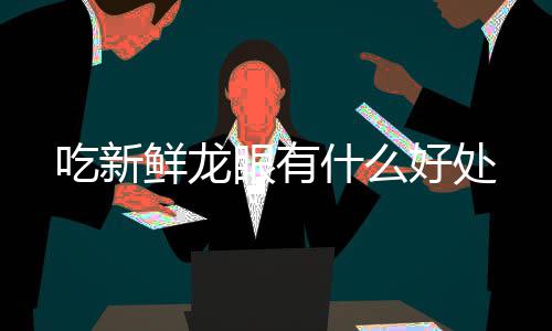 鲜龙眼有好处吃新什么