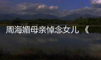 周海媚母亲悼念女儿 《倚天屠龙记》导演追忆周海媚