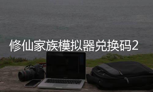 模拟码分礼包家族拟器大全族模最新总修仙 修仙家享汇器兑换码