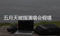 五月天被指演唱会假唱 官方回应：将记录下来 演唱会均有安排人监督