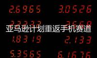 亚马逊计划重返手机赛道 代号为“Transformer”