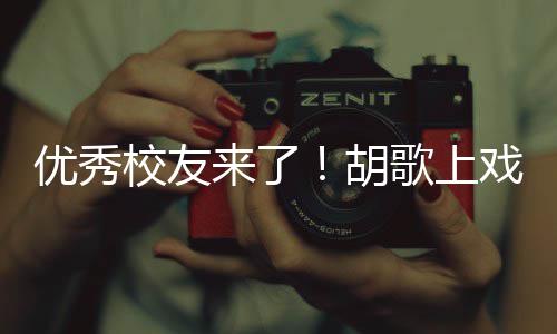 来了礼发校友戏开学典惜大学时歌上光优秀言要珍胡