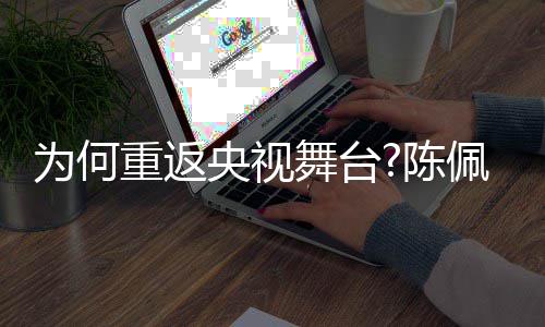播喜为何舞台为了传剧理念重返佩斯央视回应陈