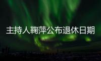 主持人鞠萍公布退休日期