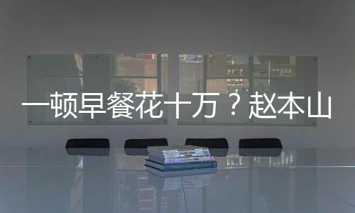 万我就儿回早餐赵本普通一顿应花十人山女是个