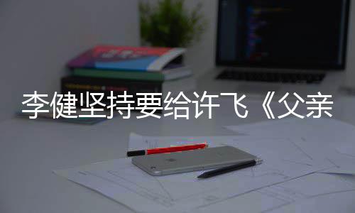 版文诗李健坚持父的散许飞亲写权费要给