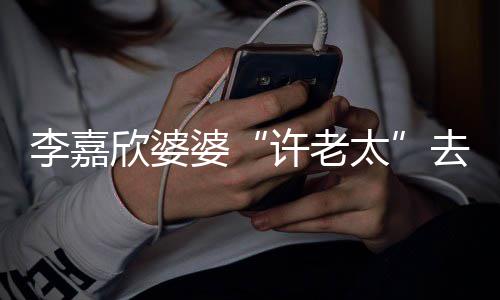 李嘉太年1欣婆许老 享婆去世岁