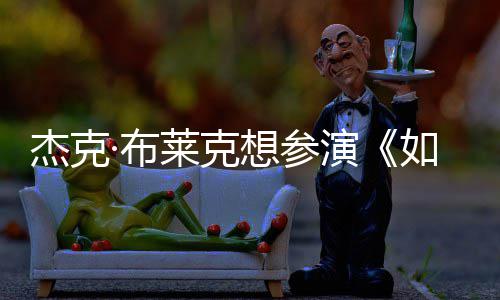 ·布无角莱克杰克电但身想参胖恐演影 材太如龙色