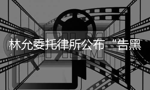 委托林允律所进展公布告黑