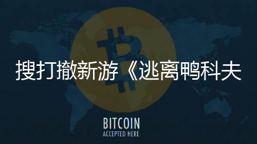 玩已亮相逃离夫开发开启者大苹果游鸭科会 撤新搜打m试