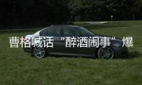 曹格喊话“醉酒闹事”爆料者：请堂堂正正出来做笔录