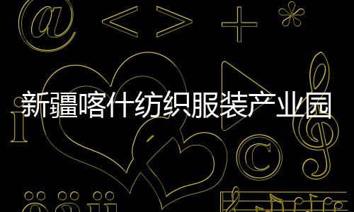 竣工纺织服装喀什准化新疆项目全面园标产业厂房