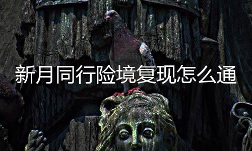 略一览同行通关境复复现法攻怎么新月险境 新行险现打月同