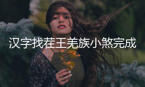 王羌么过找茬族小曲怎汉字成歌煞完