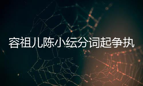 被网矫情儿陈分词哭却执 小纭起争纭大友骂陈小容祖