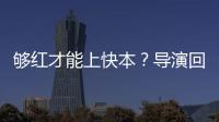 够红才能上快本？导演回应：网络时代情况有变
