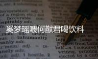 奚梦瑶喂何猷君喝饮料 夫妻共饮当众撒狗粮