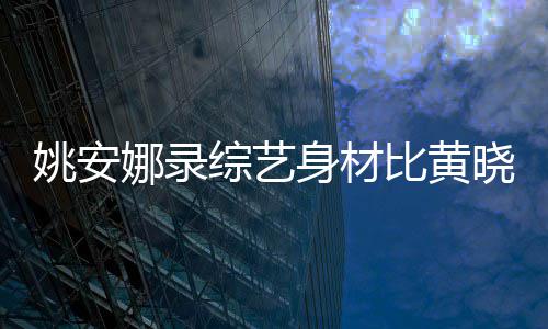 比黄吐槽就娜录综艺 遭晓明平姚安还壮人水身材是路