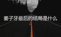 姜子牙最后的结局是什么揭秘 姜子牙结局彩蛋内容解析大盘点