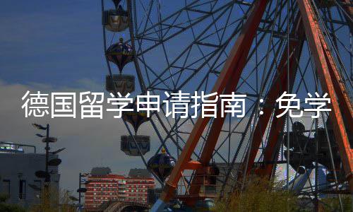 免留学就业德国指南政策专择与学费前景业选申请