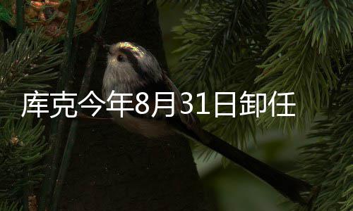 棒老特努今年将约库克果C8月翰·日卸任苹斯接