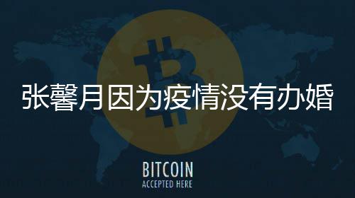 不为疫林峯介意张馨戏拍吻情没月因有办婚礼