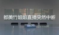 都美竹姐姐直播突然中断 曝有9位受害者最小16、17岁