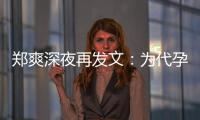 郑爽深夜再发文：为代孕真诚道歉，没拿1.6亿片酬