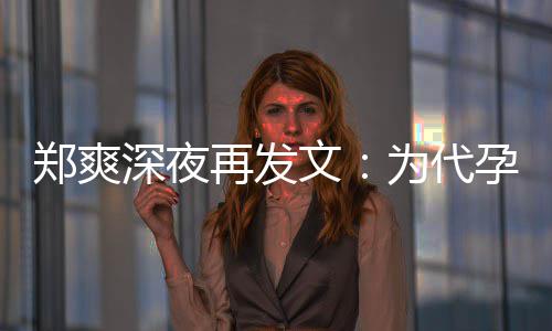 文为代没拿郑爽再发片酬歉，孕真6亿诚道深夜