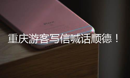 为太暖心重庆这写信行游客一喊话宠客顺德