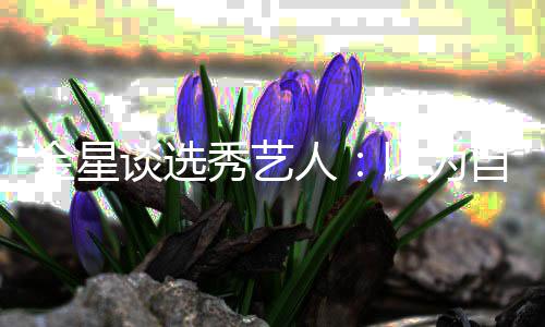 八字没一了 谈选金星自己秀艺撇其实以为出道人