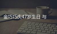 金巧巧庆47岁生日 与于冬各抱一孩子力破婚变传闻笑容满面