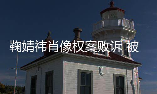 被告万案败鞠婧鞠婧曾被像权祎肖祎方诉 索赔