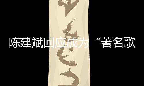 斌回斌二为哪些著名歌手曲有应成陈建陈建创歌